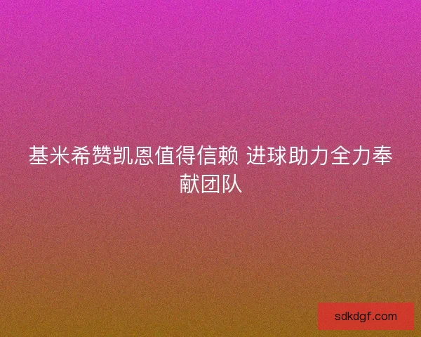 基米希赞凯恩值得信赖 进球助力全力奉献团队