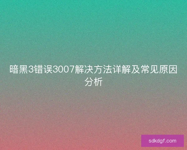 暗黑3错误3007解决方法详解及常见原因分析