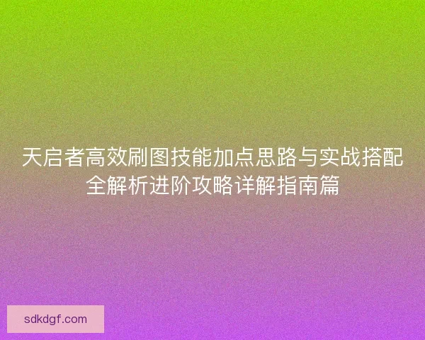 天启者高效刷图技能加点思路与实战搭配全解析进阶攻略详解指南篇